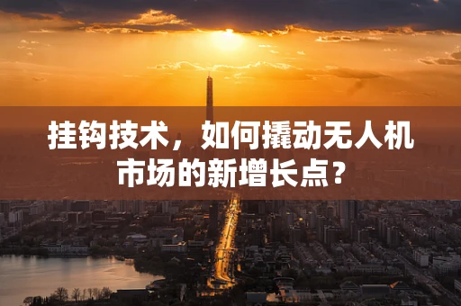 挂钩技术，如何撬动无人机市场的新增长点？