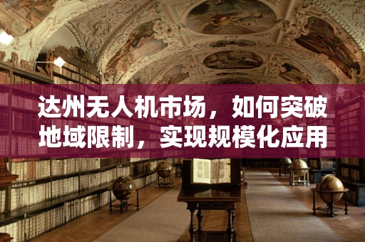 达州无人机市场，如何突破地域限制，实现规模化应用？