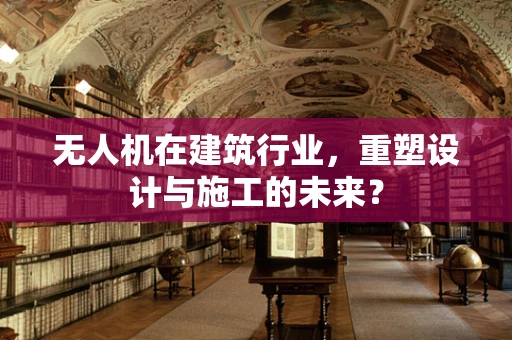 无人机在建筑行业，重塑设计与施工的未来？