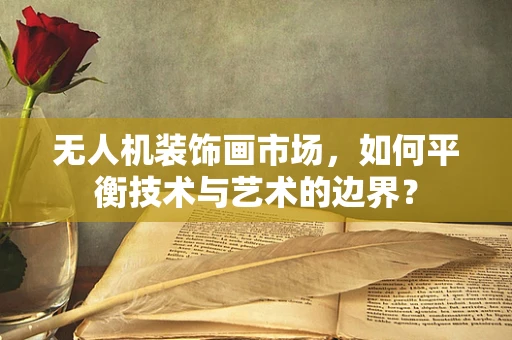 无人机装饰画市场，如何平衡技术与艺术的边界？