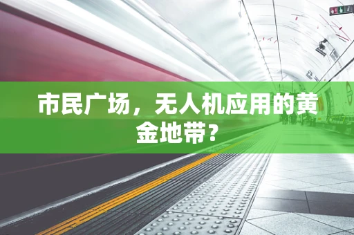 市民广场，无人机应用的黄金地带？