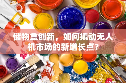 储物盒创新，如何撬动无人机市场的新增长点？
