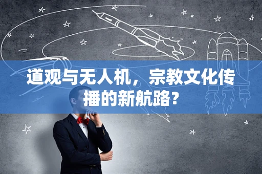 道观与无人机，宗教文化传播的新航路？