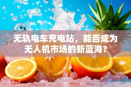 无轨电车充电站，能否成为无人机市场的新蓝海？