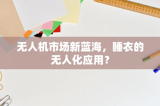 无人机市场新蓝海，睡衣的无人化应用？