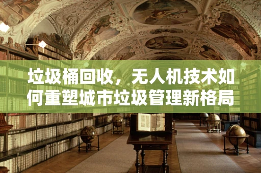 垃圾桶回收，无人机技术如何重塑城市垃圾管理新格局？