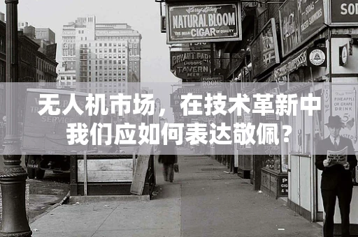 无人机市场，在技术革新中我们应如何表达敬佩？