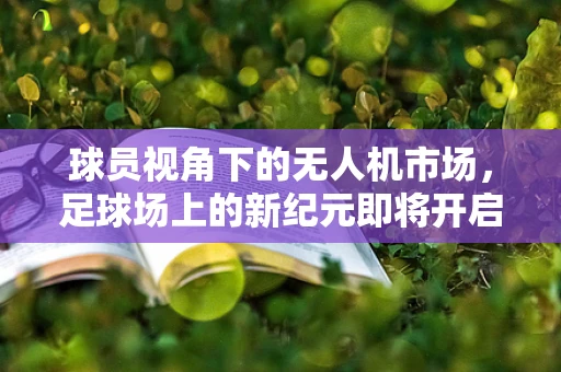 球员视角下的无人机市场，足球场上的新纪元即将开启？