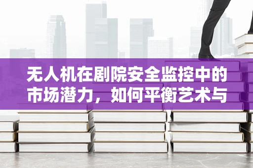 无人机在剧院安全监控中的市场潜力，如何平衡艺术与安全？