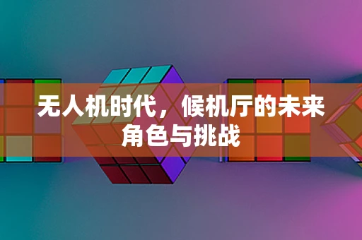 无人机时代，候机厅的未来角色与挑战