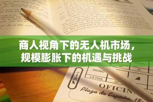 商人视角下的无人机市场，规模膨胀下的机遇与挑战