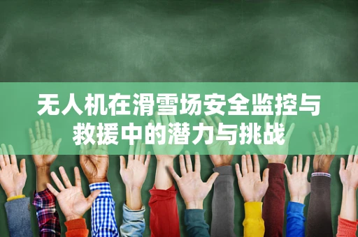 无人机在滑雪场安全监控与救援中的潜力与挑战