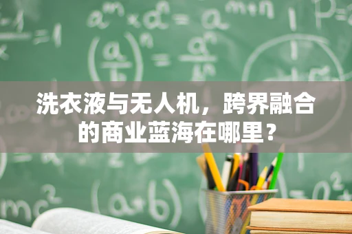 洗衣液与无人机，跨界融合的商业蓝海在哪里？