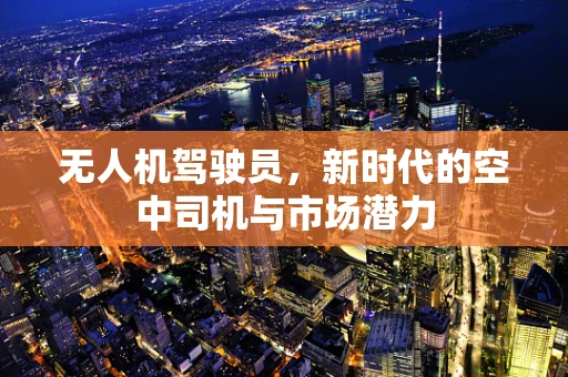 无人机驾驶员，新时代的空中司机与市场潜力