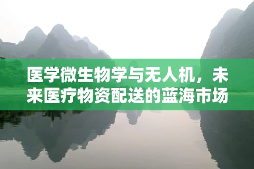 医学微生物学与无人机，未来医疗物资配送的蓝海市场？