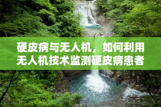 硬皮病与无人机，如何利用无人机技术监测硬皮病患者的生活质量？