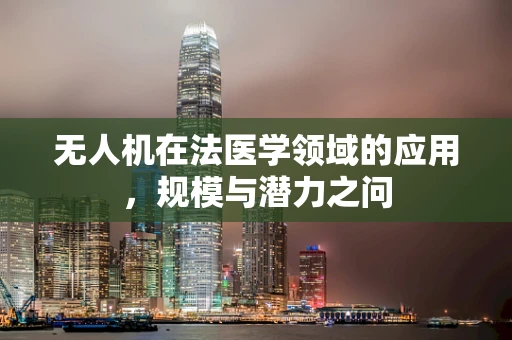 无人机在法医学领域的应用，规模与潜力之问