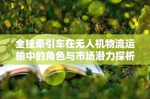 全挂牵引车在无人机物流运输中的角色与市场潜力探析