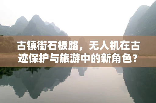 古镇街石板路，无人机在古迹保护与旅游中的新角色？