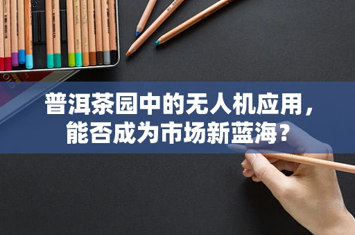 普洱茶园中的无人机应用，能否成为市场新蓝海？