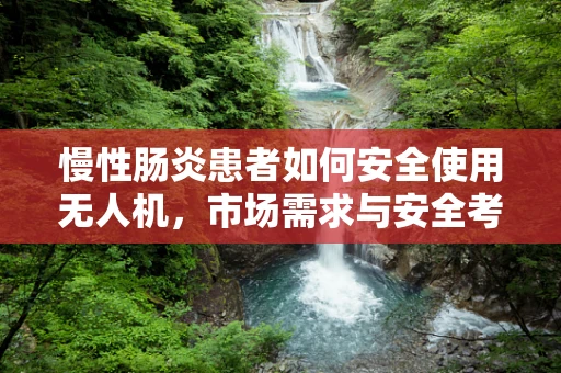 慢性肠炎患者如何安全使用无人机，市场需求与安全考量
