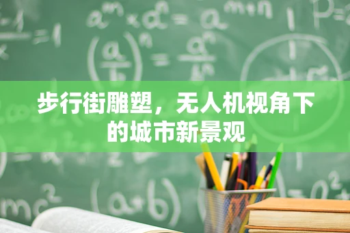 步行街雕塑，无人机视角下的城市新景观