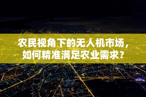 农民视角下的无人机市场，如何精准满足农业需求？