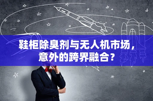 鞋柜除臭剂与无人机市场，意外的跨界融合？