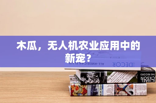 木瓜，无人机农业应用中的新宠？