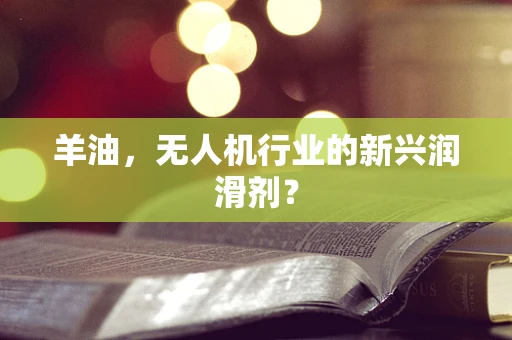 羊油，无人机行业的新兴润滑剂？
