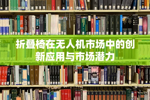 折叠椅在无人机市场中的创新应用与市场潜力