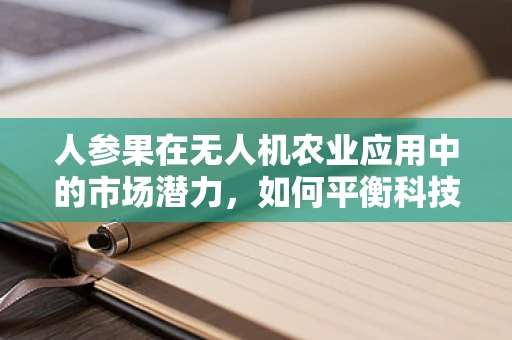 人参果在无人机农业应用中的市场潜力，如何平衡科技与自然？