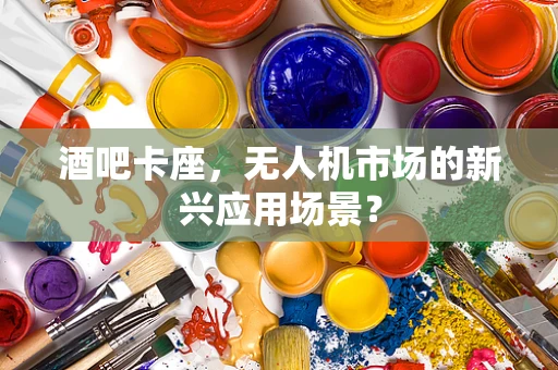 酒吧卡座，无人机市场的新兴应用场景？