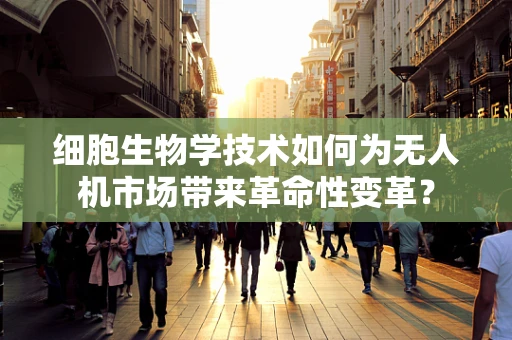 细胞生物学技术如何为无人机市场带来革命性变革？