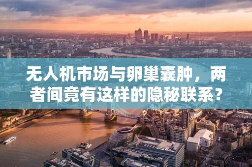 无人机市场与卵巢囊肿，两者间竟有这样的隐秘联系？