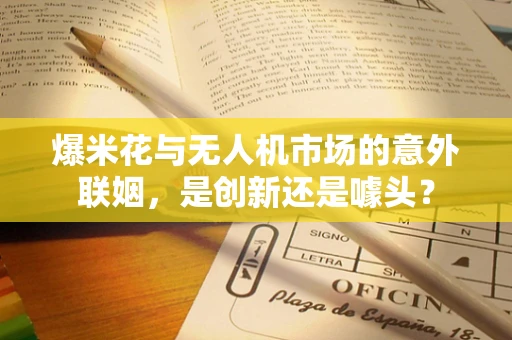 爆米花与无人机市场的意外联姻，是创新还是噱头？