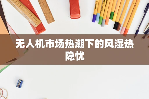 无人机市场热潮下的风湿热隐忧