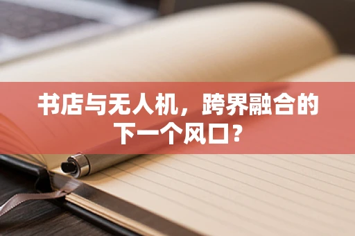 书店与无人机，跨界融合的下一个风口？