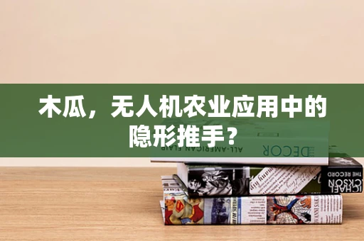 木瓜，无人机农业应用中的隐形推手？