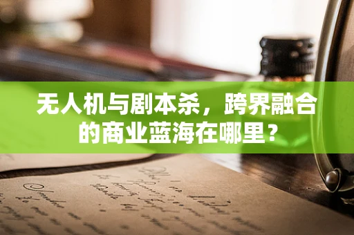 无人机与剧本杀，跨界融合的商业蓝海在哪里？