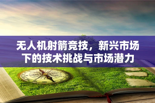 无人机射箭竞技，新兴市场下的技术挑战与市场潜力