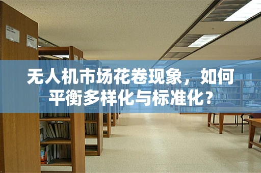无人机市场花卷现象，如何平衡多样化与标准化？