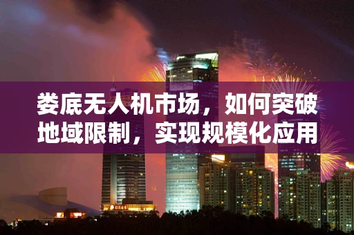 娄底无人机市场，如何突破地域限制，实现规模化应用？