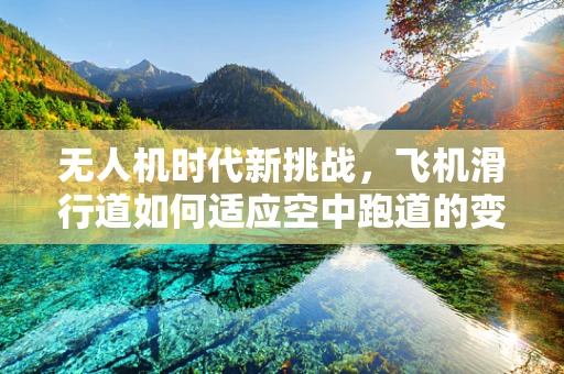 无人机时代新挑战，飞机滑行道如何适应空中跑道的变革？
