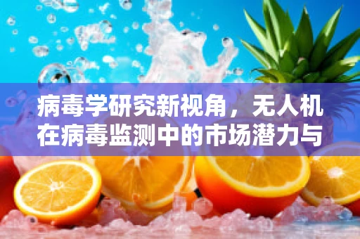 病毒学研究新视角，无人机在病毒监测中的市场潜力与挑战？