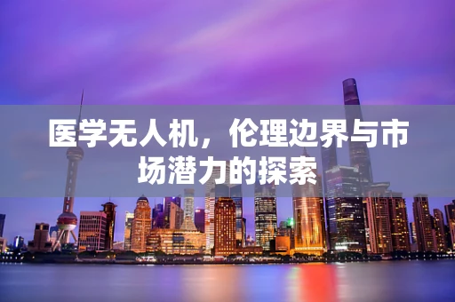 医学无人机，伦理边界与市场潜力的探索