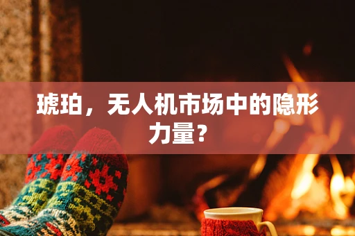 琥珀，无人机市场中的隐形力量？