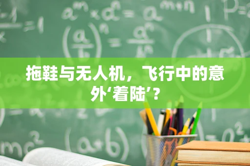 拖鞋与无人机，飞行中的意外‘着陆’？