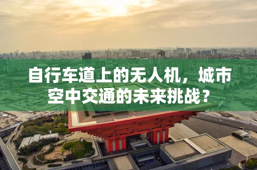 自行车道上的无人机，城市空中交通的未来挑战？