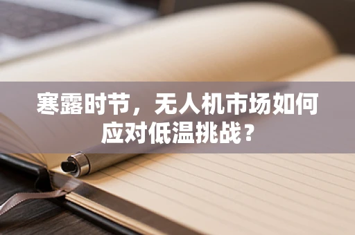寒露时节，无人机市场如何应对低温挑战？